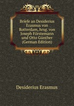 Briefe an Desiderius Erasmus von Rotterdam, hrsg. von Joseph Frstemann und Otto Gnther (German Edition)