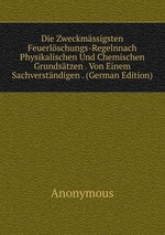Die Zweckmssigsten Feuerlschungs-Regelnnach Physikalischen Und Chemischen Grundstzen . Von Einem Sachverstndigen . (German Edition)