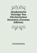 Akademische Vortrge Von Zrcherischen Dozenten (German Edition)