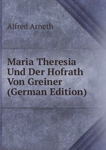 Maria Theresia Und Der Hofrath Von Greiner (German Edition)