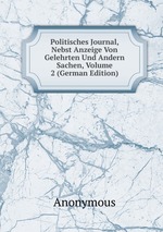 Politisches Journal, Nebst Anzeige Von Gelehrten Und Andern Sachen, Volume 2 (German Edition)