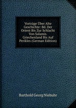 Vortrge ber Alte Geschichte: Bd. Der Orient Bis Zur Schlacht Von Salamis. Griechenland Bis Auf Perikles (German Edition)