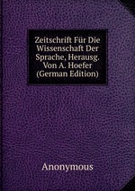 Zeitschrift Fr Die Wissenschaft Der Sprache, Herausg. Von A. Hoefer (German Edition)