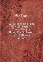 Vatiationen Und Fuge ber Ein Lustiges Thema Von J. A. Hiller: Fr Orchester. Op. 100 (German Edition)