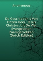 De Geschiedenis Von Onzen Heer . Jezus Christus, Uit De Vier Evangelisten Zaamgetrokken (Dutch Edition)