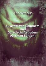 Auswahl Von Commers- Und Gesellschaftsliedern (German Edition)