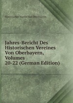 Jahres-Bericht Des Historischen Vereines Von Oberbayern, Volumes 20-22 (German Edition)