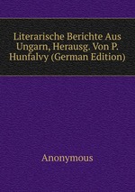 Literarische Berichte Aus Ungarn, Herausg. Von P. Hunfalvy (German Edition)