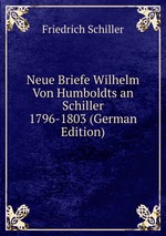 Neue Briefe Wilhelm Von Humboldts an Schiller 1796-1803 (German Edition)