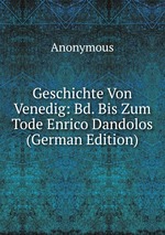 Geschichte Von Venedig: Bd. Bis Zum Tode Enrico Dandolos (German Edition)