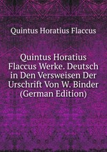 Quintus Horatius Flaccus Werke. Deutsch in Den Versweisen Der Urschrift Von W. Binder (German Edition)