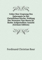 Ueber Den Ursprung Des Episcopats in Der Christlichen Kirche: Prfung Der Neuesten Von Herrn Dr. Rothe Aufgestellten Ansicht (German Edition)