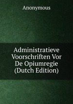 Administratieve Voorschriften Vor De Opiumregie (Dutch Edition)