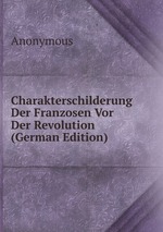 Charakterschilderung Der Franzosen Vor Der Revolution (German Edition)