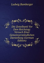 Die Zettelbank Vor Dem Reichstag: Versuch Einer Gemeinverstndlichen Darstellung (German Edition)