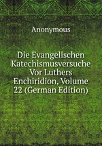 Die Evangelischen Katechismusversuche Vor Luthers Enchiridion, Volume 22 (German Edition)