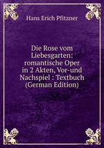 Die Rose vom Liebesgarten: romantische Oper in 2 Akten, Vor-und Nachspiel : Textbuch (German Edition)