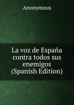 La voz de Espaa contra todos sus enemigos (Spanish Edition)