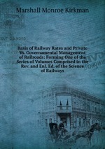 Basis of Railway Rates and Private Vs. Governamental Management of Railroads: Forming One of the Series of Volumes Comprised in the Rev. and Enl. Ed. of the Science of Railways
