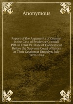 Report of the Arguments of Counsel in the Case of Prudence Crandall Plff. in Error Vs. State of Connecticut Before the Supreme Court of Errors at Their Session at Brooklyn, July Term 1834