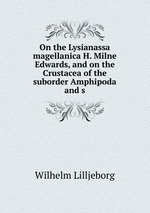 On the Lysianassa magellanica H. Milne Edwards, and on the Crustacea of the suborder Amphipoda and s