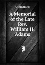 A Memorial of the Late Rev. William H. Adams