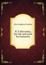 H. P. Blavatsky; her life and work for humanity