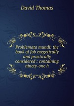Problemata mundi: the book of Job exegetically and practically considered : containing ninety-one h