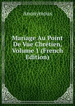Mariage Au Point De Vue Chrtien, Volume 1 (French Edition)
