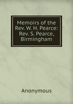 Memoirs of the Rev. W. H. Pearce: Rev. S. Pearce, Birmingham