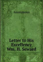 Letter to His Excellency Wm. H. Seward