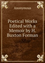 Poetical Works Edited with a Memoir by H. Buxton Forman