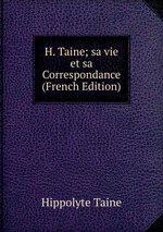 H. Taine; sa vie et sa Correspondance (French Edition)