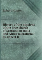 History of the missions of the Free church of Scotland in India and Africa microform / by Robert H