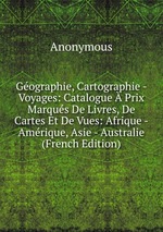 Gographie, Cartographie - Voyages: Catalogue Prix Marqus De Livres, De Cartes Et De Vues: Afrique - Amrique, Asie - Australie (French Edition)