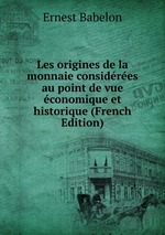 Les origines de la monnaie considres au point de vue conomique et historique (French Edition)