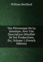 Vue Pittoresque De La Jamaque, Avec Une Description Dtaille De Ses Productions, Etc, Volume 1 (French Edition)