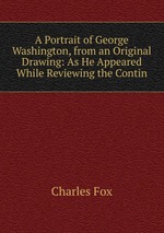 A Portrait of George Washington, from an Original Drawing: As He Appeared While Reviewing the Contin