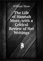 The Life of Hannah More, with a Critical Review of Her Writings