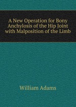 A New Operation for Bony Anchylosis of the Hip Joint with Malposition of the Limb