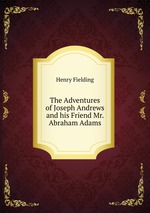The Adventures of Joseph Andrews and his Friend Mr. Abraham Adams