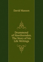 Drummond of Hawthornden. The Story of his Life Writings