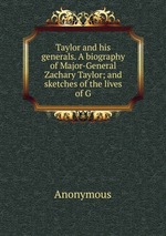 Taylor and his generals. A biography of Major-General Zachary Taylor; and sketches of the lives of G