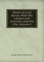 Works of Lord Byron: With His Letters and Journals, and His Life, Volume I
