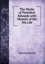 The Works of President Edwards with Memoir of the His Life