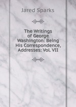 The Writings of George Washington: Being His Correspondence, Addresses: Vol. VII