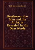 Beethoven: the Man and the Artist, as Revealed in His Own Words