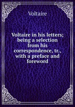 Voltaire in his letters; being a selection from his correspondence, tr., with a preface and foreword