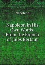 Napoleon in His Own Words: From the French of Jules Bertaut