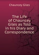 The Life of Chauncey Giles as Told in his Diary and Correspondence